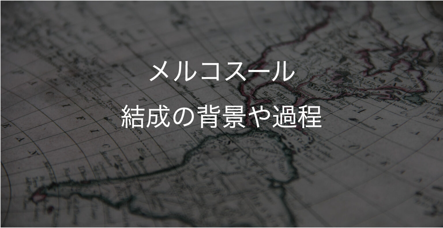 【メルコスール(MERCOSUR)】背景や結成の過程は? ゆる中南米研究部